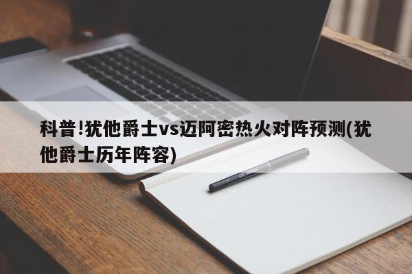 科普!犹他爵士vs迈阿密热火对阵预测(犹他爵士历年阵容)