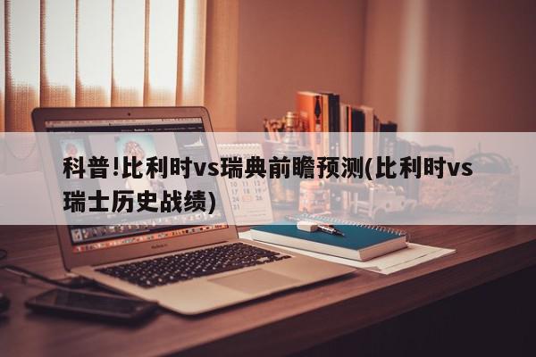 科普!比利时vs瑞典前瞻预测(比利时vs瑞士历史战绩)