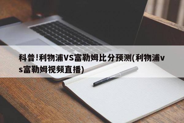 科普!利物浦VS富勒姆比分预测(利物浦vs富勒姆视频直播)