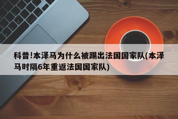 科普!本泽马为什么被踢出法国国家队(本泽马时隔6年重返法国国家队)