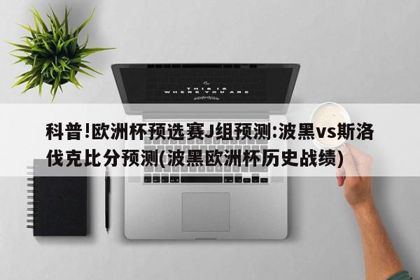 科普!欧洲杯预选赛J组预测:波黑vs斯洛伐克比分预测(波黑欧洲杯历史战绩)