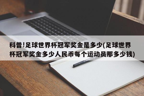 科普!足球世界杯冠军奖金是多少(足球世界杯冠军奖金多少人民币每个运动员那多少钱)