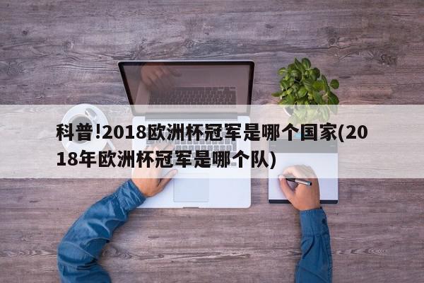 科普!2018欧洲杯冠军是哪个国家(2018年欧洲杯冠军是哪个队)