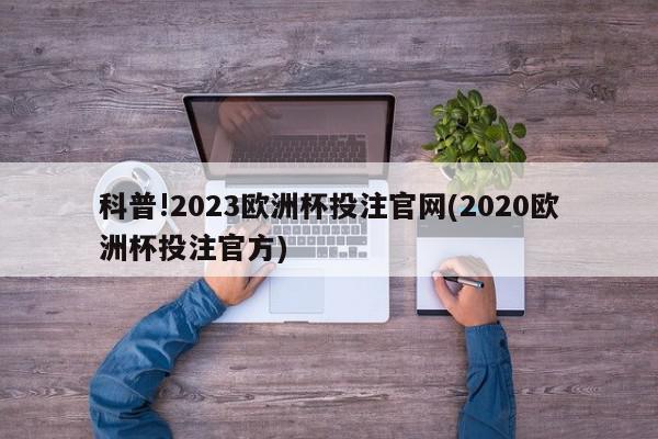 科普!2023欧洲杯投注官网(2020欧洲杯投注官方)