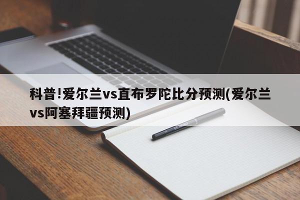 科普!爱尔兰vs直布罗陀比分预测(爱尔兰vs阿塞拜疆预测)