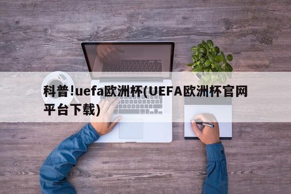 科普!uefa欧洲杯(UEFA欧洲杯官网平台下载)