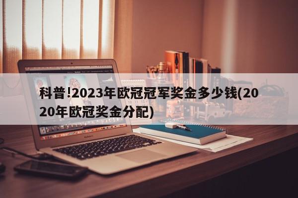 科普!2023年欧冠冠军奖金多少钱(2020年欧冠奖金分配)