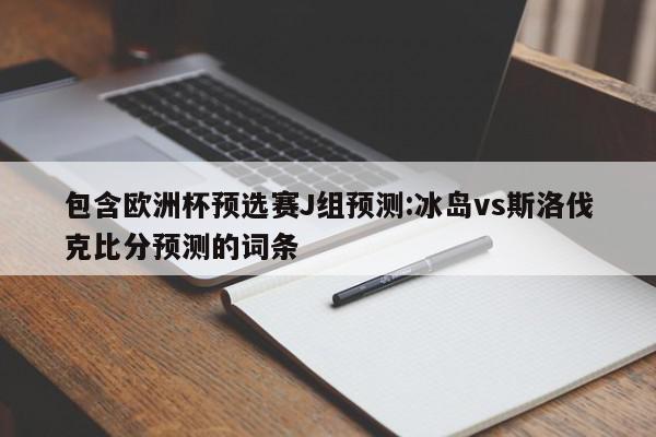 包含欧洲杯预选赛J组预测:冰岛vs斯洛伐克比分预测的词条