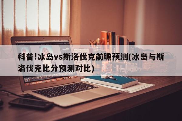 科普!冰岛vs斯洛伐克前瞻预测(冰岛与斯洛伐克比分预测对比)