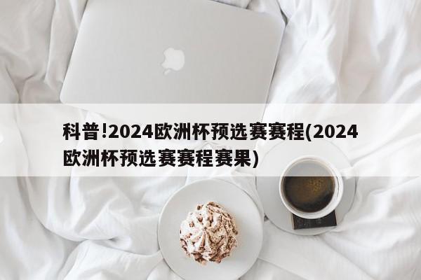 科普!2024欧洲杯预选赛赛程(2024欧洲杯预选赛赛程赛果)