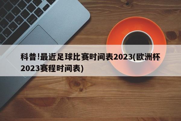 科普!最近足球比赛时间表2023(欧洲杯2023赛程时间表)