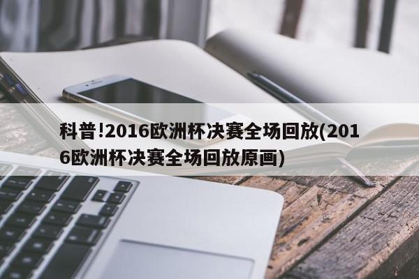 科普!2016欧洲杯决赛全场回放(2016欧洲杯决赛全场回放原画)