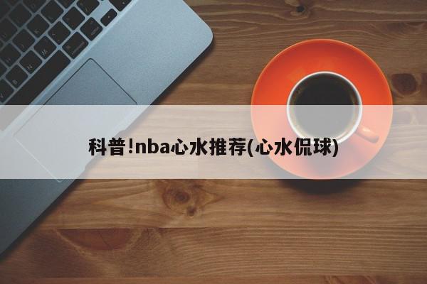 科普!nba心水推荐(心水侃球)