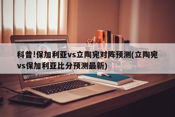 科普!保加利亚vs立陶宛对阵预测(立陶宛vs保加利亚比分预测最新)