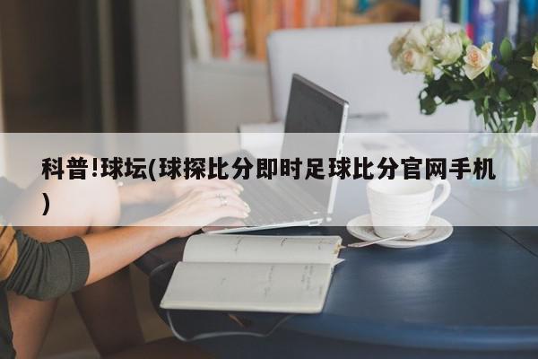 科普!球坛(球探比分即时足球比分官网手机)