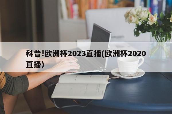 科普!欧洲杯2023直播(欧洲杯2020直播)