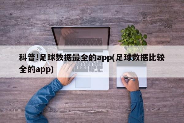 科普!足球数据最全的app(足球数据比较全的app)