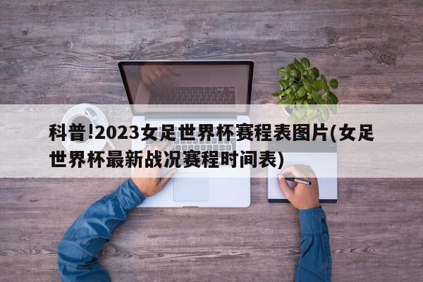 科普!2023女足世界杯赛程表图片(女足世界杯最新战况赛程时间表)