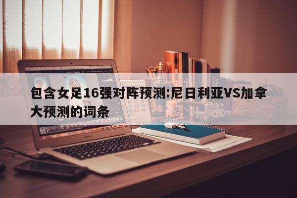 包含女足16强对阵预测:尼日利亚VS加拿大预测的词条