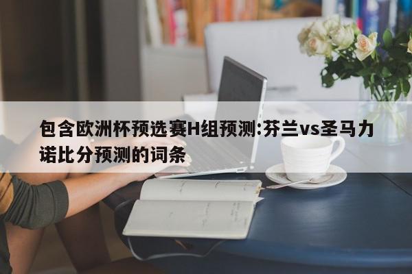 包含欧洲杯预选赛H组预测:芬兰vs圣马力诺比分预测的词条