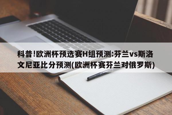 科普!欧洲杯预选赛H组预测:芬兰vs斯洛文尼亚比分预测(欧洲杯赛芬兰对俄罗斯)