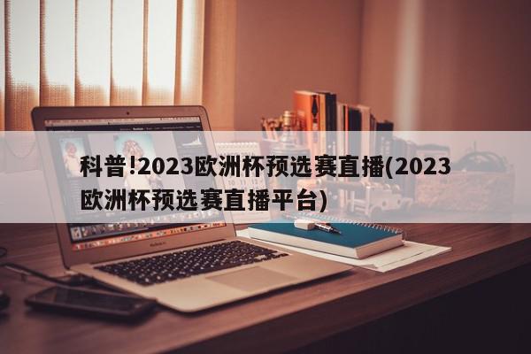 科普!2023欧洲杯预选赛直播(2023欧洲杯预选赛直播平台)