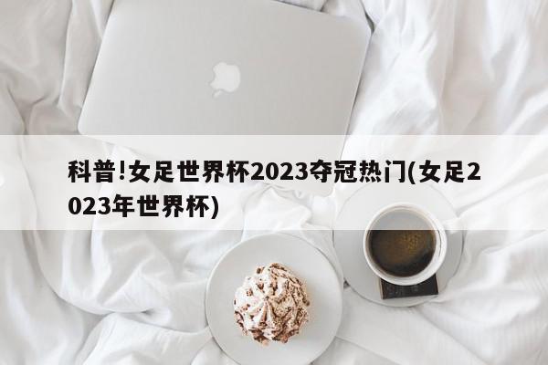 科普!女足世界杯2023夺冠热门(女足2023年世界杯)