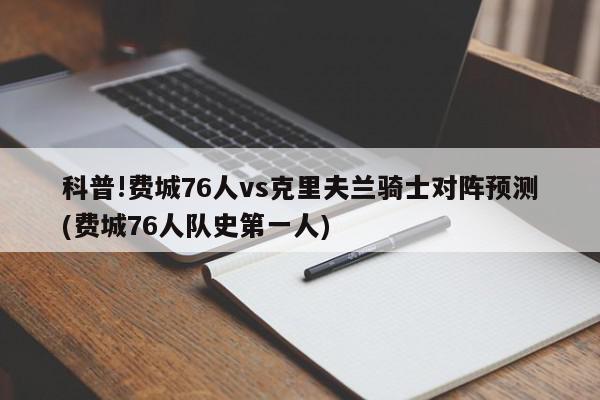 科普!费城76人vs克里夫兰骑士对阵预测(费城76人队史第一人)