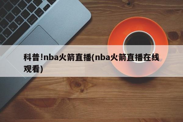 科普!nba火箭直播(nba火箭直播在线观看)