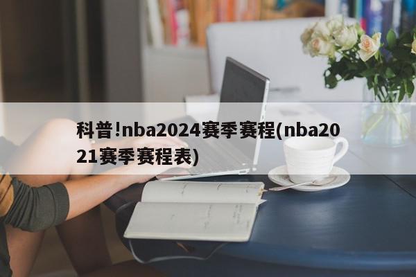 科普!nba2024赛季赛程(nba2021赛季赛程表)