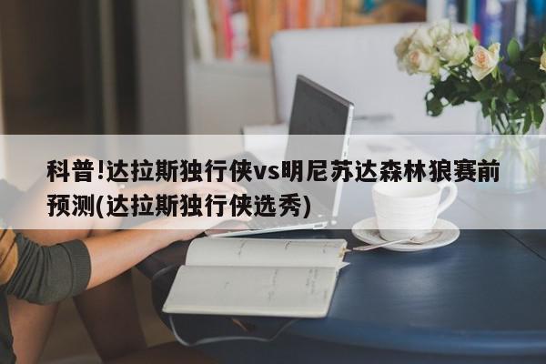 科普!达拉斯独行侠vs明尼苏达森林狼赛前预测(达拉斯独行侠选秀)