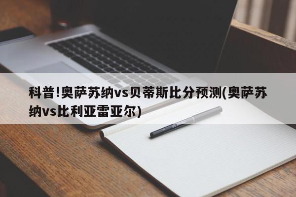 科普!奥萨苏纳vs贝蒂斯比分预测(奥萨苏纳vs比利亚雷亚尔)