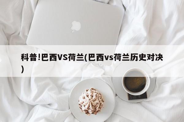 科普!巴西VS荷兰(巴西vs荷兰历史对决)