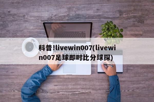 科普!livewin007(livewin007足球即时比分球探)