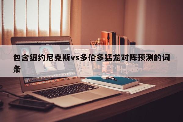 包含纽约尼克斯vs多伦多猛龙对阵预测的词条