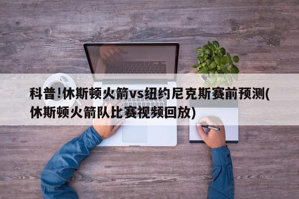 科普!休斯顿火箭vs纽约尼克斯赛前预测(休斯顿火箭队比赛视频回放)