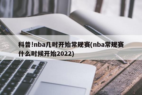 科普!nba几时开始常规赛(nba常规赛什么时候开始2022)