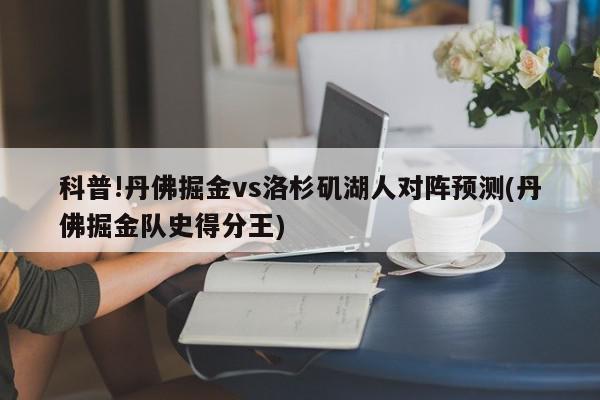 科普!丹佛掘金vs洛杉矶湖人对阵预测(丹佛掘金队史得分王)