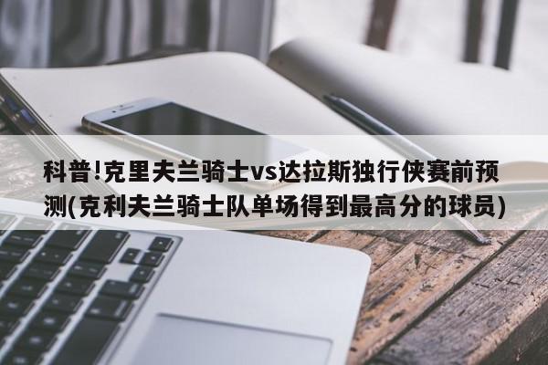 科普!克里夫兰骑士vs达拉斯独行侠赛前预测(克利夫兰骑士队单场得到最高分的球员)