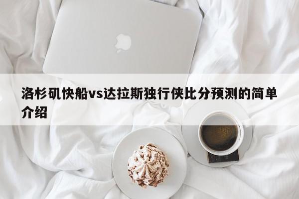 洛杉矶快船vs达拉斯独行侠比分预测的简单介绍