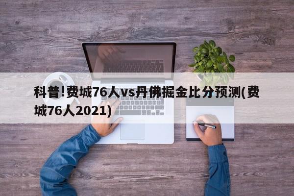 科普!费城76人vs丹佛掘金比分预测(费城76人2021)