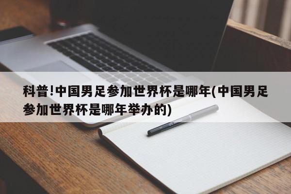 科普!中国男足参加世界杯是哪年(中国男足参加世界杯是哪年举办的)