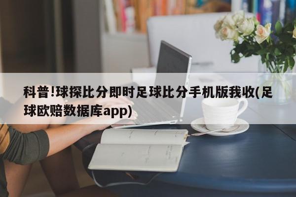 科普!球探比分即时足球比分手机版我收(足球欧赔数据库app)