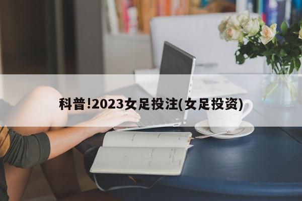 科普!2023女足投注(女足投资)