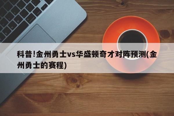 科普!金州勇士vs华盛顿奇才对阵预测(金州勇士的赛程)