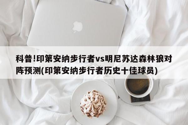 科普!印第安纳步行者vs明尼苏达森林狼对阵预测(印第安纳步行者历史十佳球员)