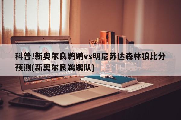 科普!新奥尔良鹈鹕vs明尼苏达森林狼比分预测(新奥尔良鹈鹕队)