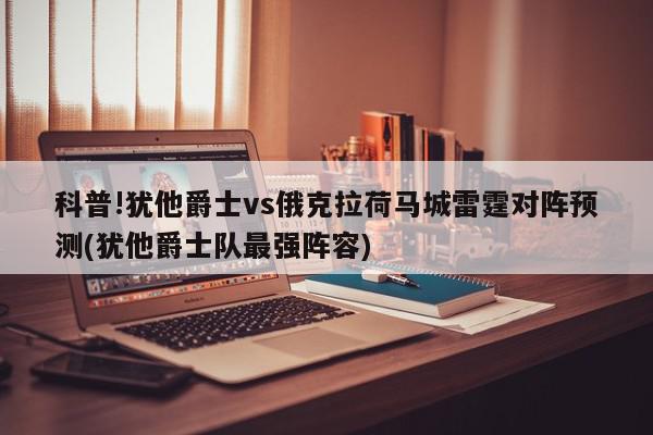 科普!犹他爵士vs俄克拉荷马城雷霆对阵预测(犹他爵士队最强阵容)