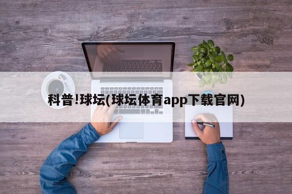 科普!球坛(球坛体育app下载官网)