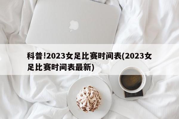 科普!2023女足比赛时间表(2023女足比赛时间表最新)